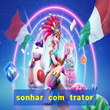 sonhar com trator jogo do bicho